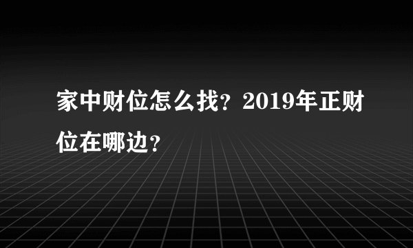 家中财位怎么找？2019年正财位在哪边？