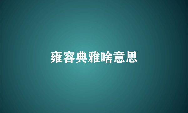 雍容典雅啥意思