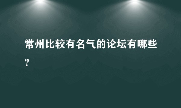 常州比较有名气的论坛有哪些？