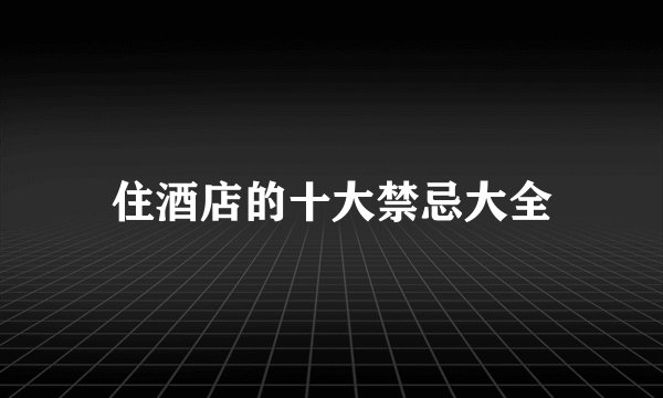 住酒店的十大禁忌大全