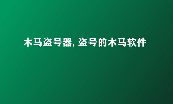 木马盗号器, 盗号的木马软件