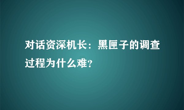 对话资深机长：黑匣子的调查过程为什么难？