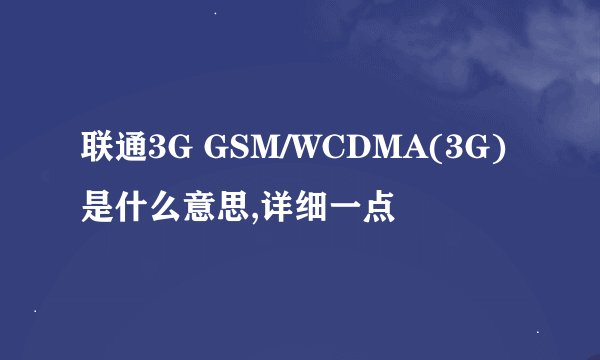 联通3G GSM/WCDMA(3G)是什么意思,详细一点
