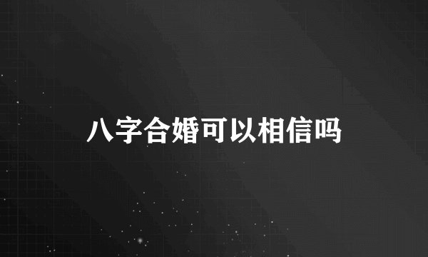 八字合婚可以相信吗