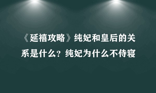 《延禧攻略》纯妃和皇后的关系是什么？纯妃为什么不侍寝