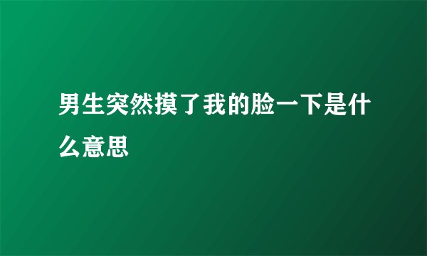 男生突然摸了我的脸一下是什么意思