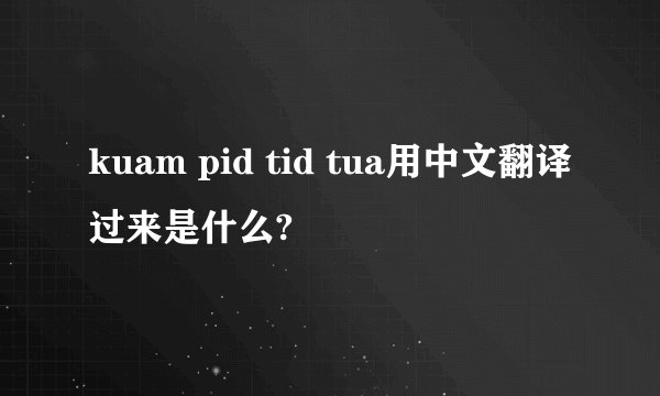 kuam pid tid tua用中文翻译过来是什么?
