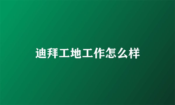 迪拜工地工作怎么样