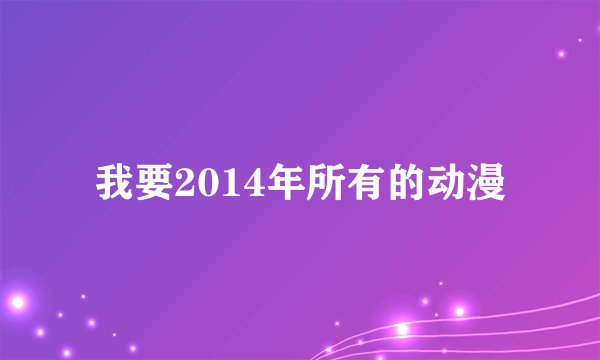 我要2014年所有的动漫