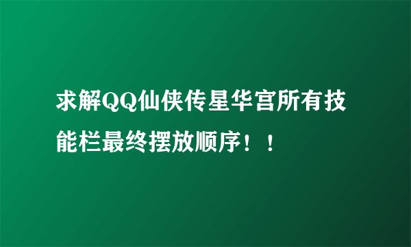 求解QQ仙侠传星华宫所有技能栏最终摆放顺序！！