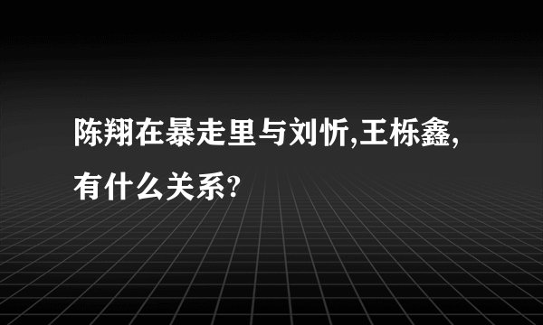 陈翔在暴走里与刘忻,王栎鑫,有什么关系?