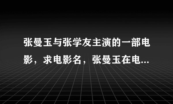 张曼玉与张学友主演的一部电影，求电影名，张曼玉在电影里是个女鬼，小时候不小心被妈妈推到水缸淹死的，
