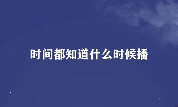 时间都知道什么时候播