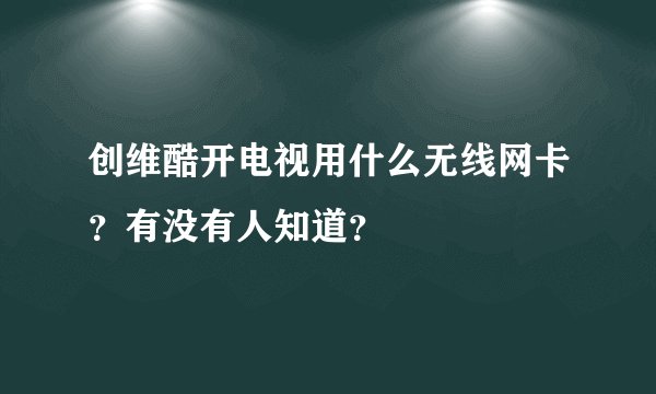 创维酷开电视用什么无线网卡？有没有人知道？