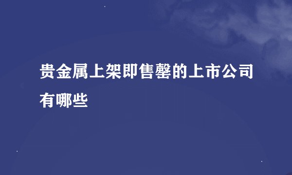 贵金属上架即售罄的上市公司有哪些