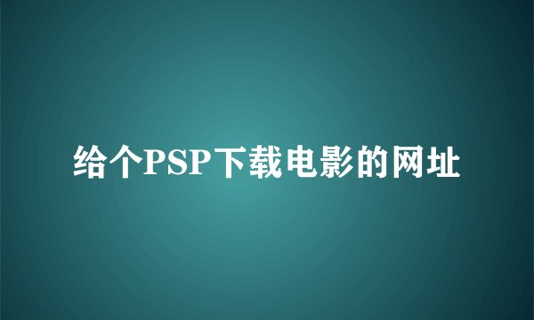 给个PSP下载电影的网址