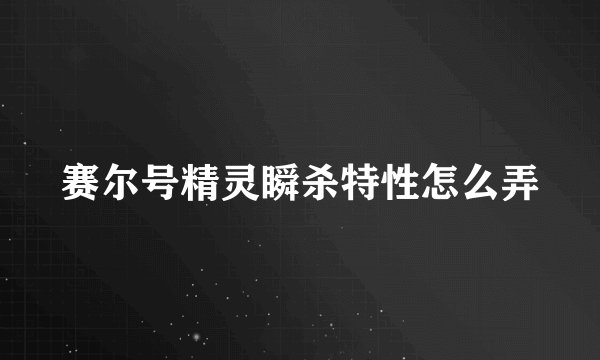 赛尔号精灵瞬杀特性怎么弄
