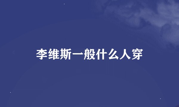 李维斯一般什么人穿