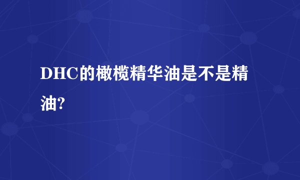 DHC的橄榄精华油是不是精油?