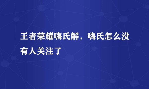 王者荣耀嗨氏解，嗨氏怎么没有人关注了
