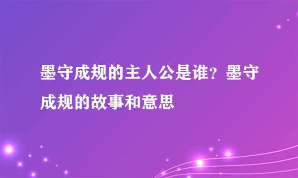 墨守成规的主人公是谁？墨守成规的故事和意思