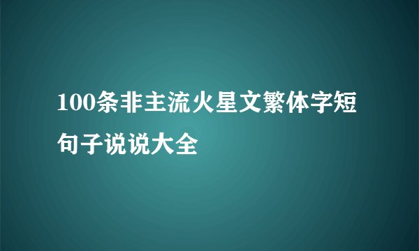 100条非主流火星文繁体字短句子说说大全