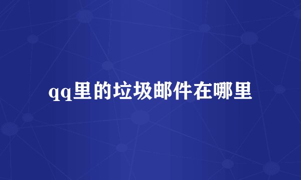qq里的垃圾邮件在哪里