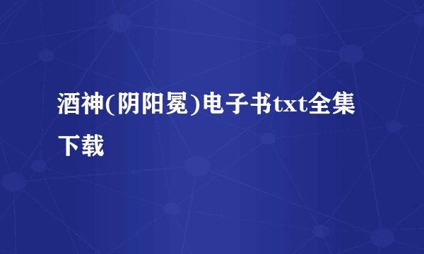 酒神(阴阳冕)电子书txt全集下载