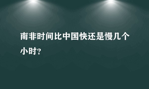 南非时间比中国快还是慢几个小时？