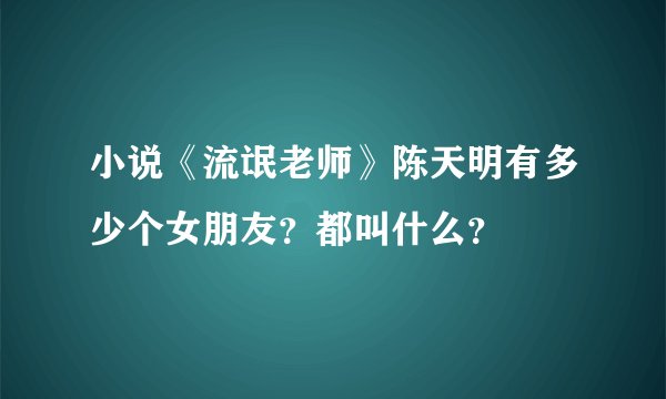 小说《流氓老师》陈天明有多少个女朋友？都叫什么？