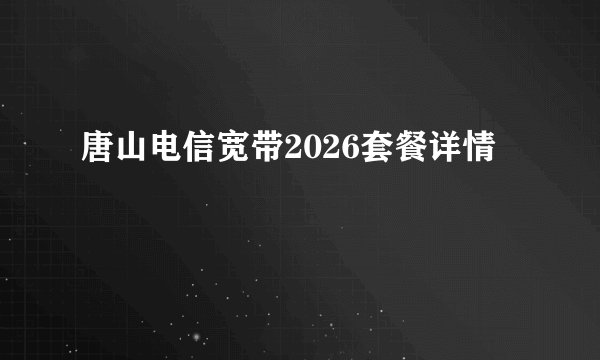 唐山电信宽带2026套餐详情