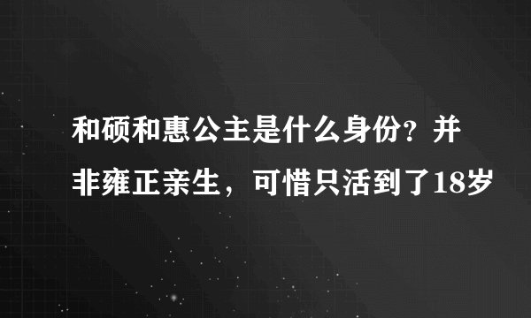 和硕和惠公主是什么身份？并非雍正亲生，可惜只活到了18岁