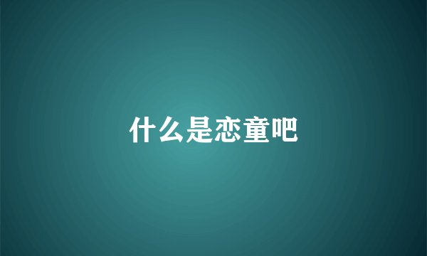 什么是恋童吧