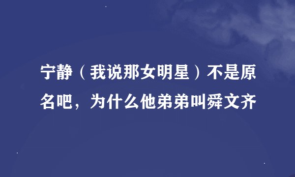 宁静（我说那女明星）不是原名吧，为什么他弟弟叫舜文齐