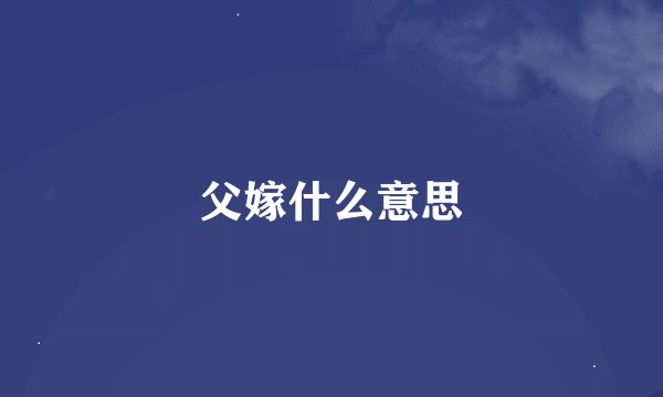父嫁什么意思