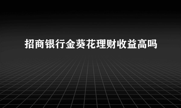 招商银行金葵花理财收益高吗