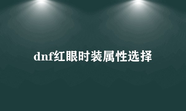 dnf红眼时装属性选择
