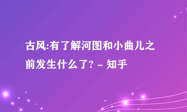 古风:有了解河图和小曲儿之前发生什么了? - 知乎