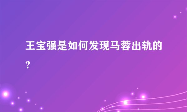 王宝强是如何发现马蓉出轨的？