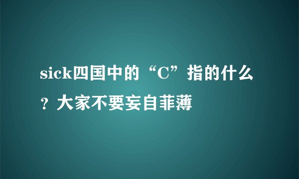 sick四国中的“C”指的什么？大家不要妄自菲薄
