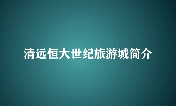 清远恒大世纪旅游城简介