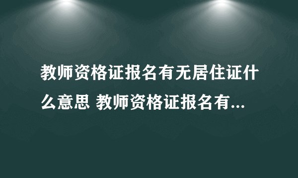 教师资格证报名有无居住证什么意思 教师资格证报名有无居住证怎么填
