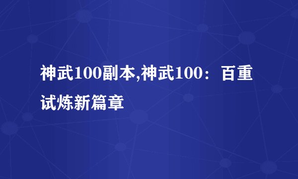 神武100副本,神武100：百重试炼新篇章