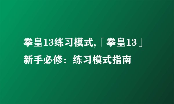 拳皇13练习模式,「拳皇13」新手必修：练习模式指南