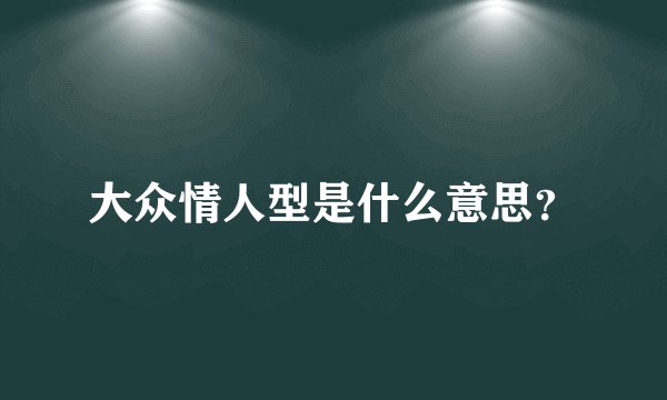 大众情人型是什么意思？