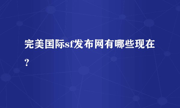 完美国际sf发布网有哪些现在？