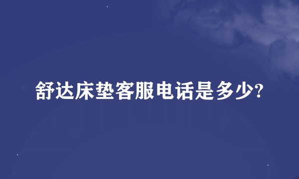 舒达床垫客服电话是多少?