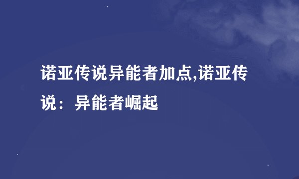 诺亚传说异能者加点,诺亚传说:异能者崛起