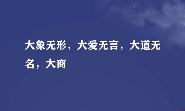大象无形，大爱无言，大道无名，大商