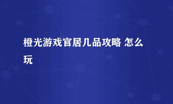 橙光游戏官居几品攻略 怎么玩